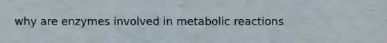 why are enzymes involved in metabolic reactions