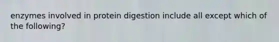 enzymes involved in protein digestion include all except which of the following?