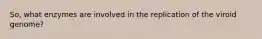 So, what enzymes are involved in the replication of the viroid genome?