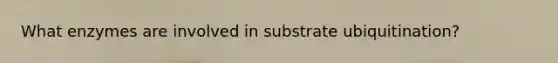 What enzymes are involved in substrate ubiquitination?