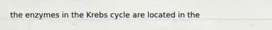 the enzymes in the Krebs cycle are located in the