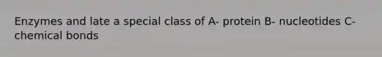 Enzymes and late a special class of A- protein B- nucleotides C- chemical bonds