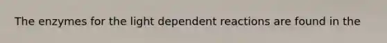 The enzymes for the light dependent reactions are found in the