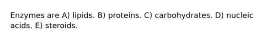 Enzymes are A) lipids. B) proteins. C) carbohydrates. D) nucleic acids. E) steroids.