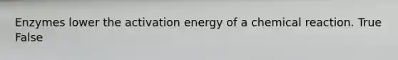 Enzymes lower the activation energy of a chemical reaction. True False