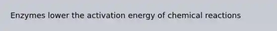 Enzymes lower the activation energy of chemical reactions