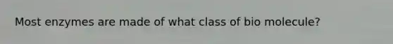 Most enzymes are made of what class of bio molecule?