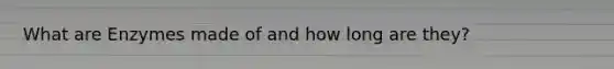 What are Enzymes made of and how long are they?