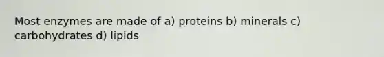 Most enzymes are made of a) proteins b) minerals c) carbohydrates d) lipids