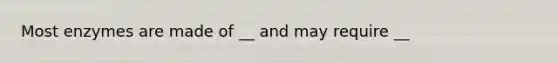 Most enzymes are made of __ and may require __