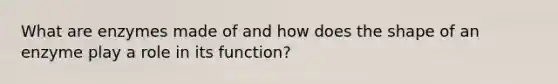 What are enzymes made of and how does the shape of an enzyme play a role in its function?