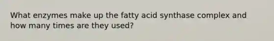 What enzymes make up the fatty acid synthase complex and how many times are they used?