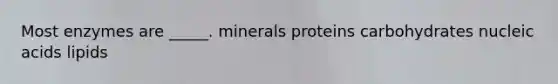 Most enzymes are _____. minerals proteins carbohydrates nucleic acids lipids