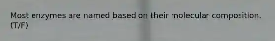 Most enzymes are named based on their molecular composition. (T/F)