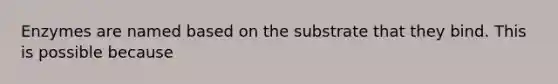 Enzymes are named based on the substrate that they bind. This is possible because