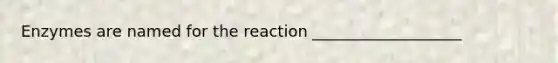 Enzymes are named for the reaction ___________________