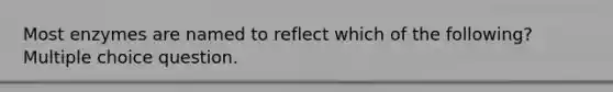 Most enzymes are named to reflect which of the following? Multiple choice question.