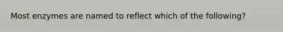 Most enzymes are named to reflect which of the following?