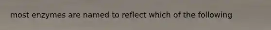 most enzymes are named to reflect which of the following