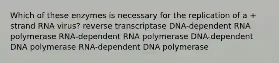 Which of these enzymes is necessary for the replication of a + strand RNA virus? reverse transcriptase DNA-dependent RNA polymerase RNA-dependent RNA polymerase DNA-dependent DNA polymerase RNA-dependent DNA polymerase