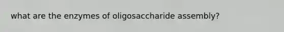 what are the enzymes of oligosaccharide assembly?