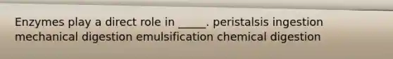Enzymes play a direct role in _____. peristalsis ingestion mechanical digestion emulsification chemical digestion