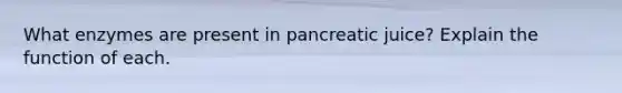 What enzymes are present in pancreatic juice? Explain the function of each.