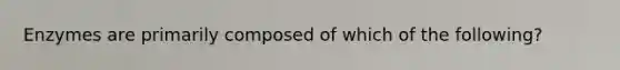Enzymes are primarily composed of which of the following?