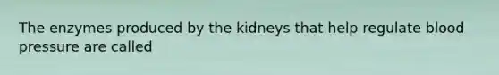 The enzymes produced by the kidneys that help regulate blood pressure are called