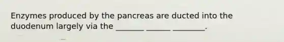 Enzymes produced by the pancreas are ducted into the duodenum largely via the _______ ______ ________.