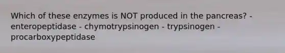 Which of these enzymes is NOT produced in <a href='https://www.questionai.com/knowledge/kITHRba4Cd-the-pancreas' class='anchor-knowledge'>the pancreas</a>? - enteropeptidase - chymotrypsinogen - trypsinogen - procarboxypeptidase