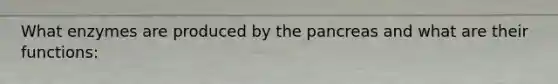 What enzymes are produced by the pancreas and what are their functions: