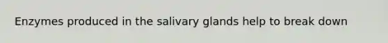 Enzymes produced in the salivary glands help to break down