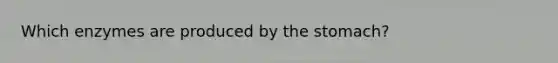 Which enzymes are produced by the stomach?