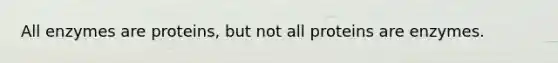 All enzymes are proteins, but not all proteins are enzymes.