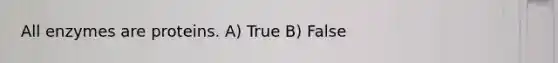 All enzymes are proteins. A) True B) False