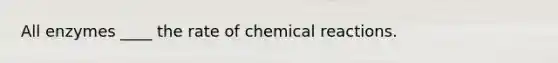 All enzymes ____ the rate of chemical reactions.