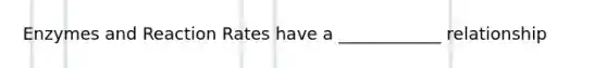 Enzymes and Reaction Rates have a ____________ relationship