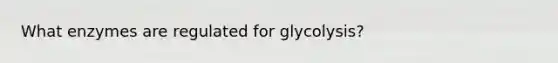 What enzymes are regulated for glycolysis?