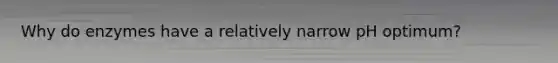 Why do enzymes have a relatively narrow pH optimum?