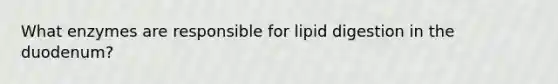 What enzymes are responsible for lipid digestion in the duodenum?