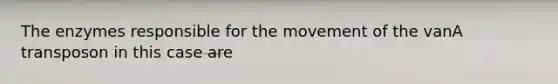 The enzymes responsible for the movement of the vanA transposon in this case are