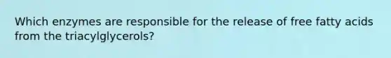 Which enzymes are responsible for the release of free fatty acids from the triacylglycerols?