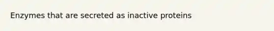 Enzymes that are secreted as inactive proteins