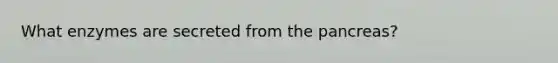 What enzymes are secreted from <a href='https://www.questionai.com/knowledge/kITHRba4Cd-the-pancreas' class='anchor-knowledge'>the pancreas</a>?