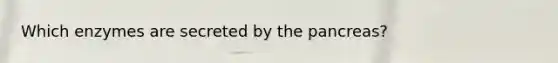 Which enzymes are secreted by the pancreas?
