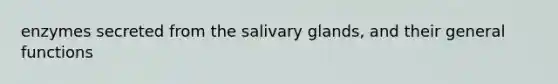 enzymes secreted from the salivary glands, and their general functions