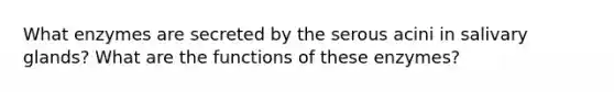 What enzymes are secreted by the serous acini in salivary glands? What are the functions of these enzymes?