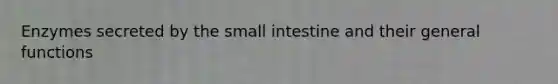 Enzymes secreted by the small intestine and their general functions