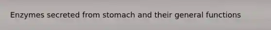 Enzymes secreted from stomach and their general functions